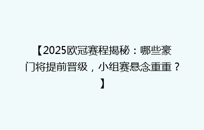 【2025欧冠赛程揭秘：哪些豪门将提前晋级，小组赛悬念重重？】