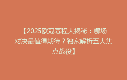 【2025欧冠赛程大揭秘：哪场对决最值得期待？独家解析五大焦点战役】