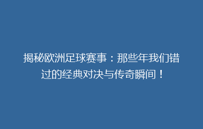 揭秘欧洲足球赛事：那些年我们错过的经典对决与传奇瞬间！
