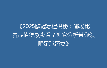 《2025欧冠赛程揭秘：哪场比赛最值得熬夜看？独家分析带你领略足球盛宴》