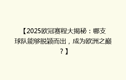 【2025欧冠赛程大揭秘：哪支球队能够脱颖而出，成为欧洲之巅？】