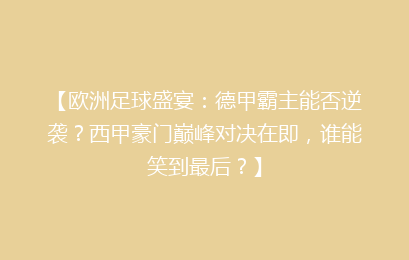 【欧洲足球盛宴：德甲霸主能否逆袭？西甲豪门巅峰对决在即，谁能笑到最后？】