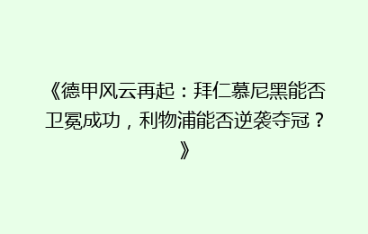 《德甲风云再起：拜仁慕尼黑能否卫冕成功，利物浦能否逆袭夺冠？》