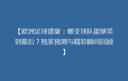 【欧洲足球盛宴：哪支球队能够笑到最后？独家预测与精彩瞬间回顾】
