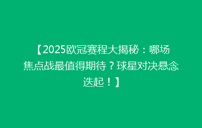 【2025欧冠赛程大揭秘：哪场焦点战最值得期待？球星对决悬念迭起！】