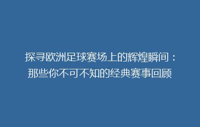 探寻欧洲足球赛场上的辉煌瞬间：那些你不可不知的经典赛事回顾
