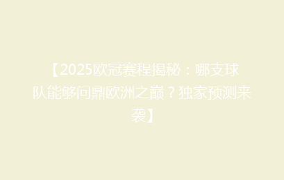 【2025欧冠赛程揭秘：哪支球队能够问鼎欧洲之巅？独家预测来袭】