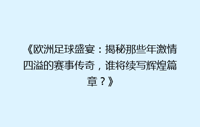 《欧洲足球盛宴：揭秘那些年激情四溢的赛事传奇，谁将续写辉煌篇章？》