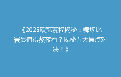 《2025欧冠赛程揭秘：哪场比赛最值得熬夜看？揭秘五大焦点对决！》