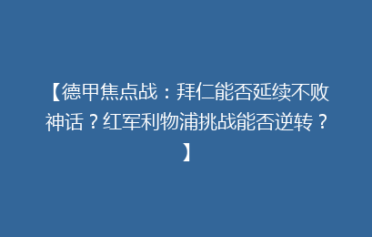 【德甲焦点战:拜仁能否延续不败神话?红军利物浦挑战能否逆转?】