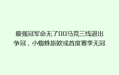 最强冠军命无了⁉️马竞三线退出争冠,小蜘蛛旅欧或首度赛季无冠