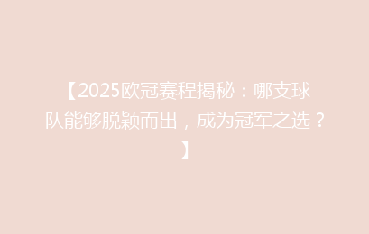 【2025欧冠赛程揭秘：哪支球队能够脱颖而出，成为冠军之选？】