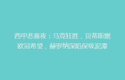 西甲悲喜夜：马竞狂胜，贝蒂斯燃欧冠希望，赫罗纳深陷保级泥潭