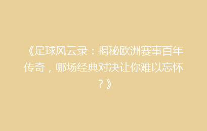《足球风云录：揭秘欧洲赛事百年传奇，哪场经典对决让你难以忘怀？》