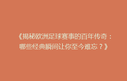 《揭秘欧洲足球赛事的百年传奇：哪些经典瞬间让你至今难忘？》