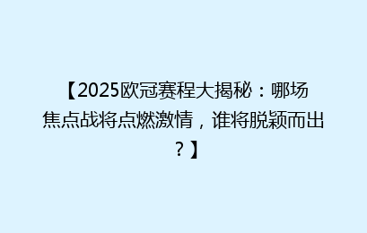 【2025欧冠赛程大揭秘：哪场焦点战将点燃激情，谁将脱颖而出？】