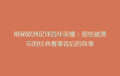 揭秘欧洲足球百年荣耀：那些被遗忘的经典赛事背后的故事