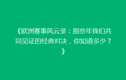 《欧洲赛事风云录：那些年我们共同见证的经典对决，你知道多少？》