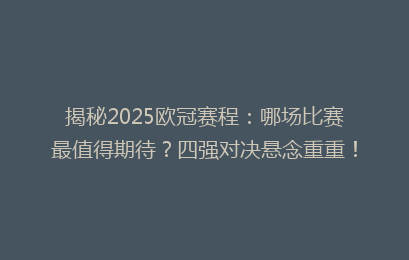 揭秘2025欧冠赛程：哪场比赛最值得期待？四强对决悬念重重！