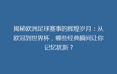 揭秘欧洲足球赛事的辉煌岁月：从欧冠到世界杯，哪些经典瞬间让你记忆犹新？