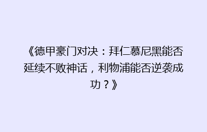 《德甲豪门对决：拜仁慕尼黑能否延续不败神话，利物浦能否逆袭成功？》