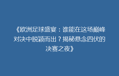 《欧洲足球盛宴：谁能在这场巅峰对决中脱颖而出？揭秘悬念四伏的决赛之夜》