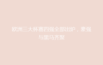 欧洲三大杯赛四强全部出炉，豪强与黑马齐聚
