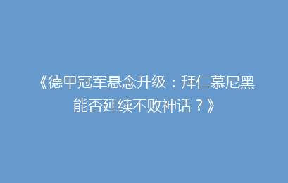 《德甲冠军悬念升级：拜仁慕尼黑能否延续不败神话？》
