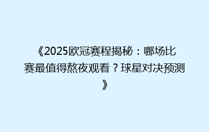《2025欧冠赛程揭秘：哪场比赛最值得熬夜观看？球星对决预测》