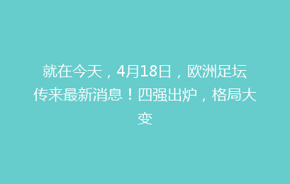 就在今天，4月18日，欧洲足坛传来最新消息！四强出炉，格局大变