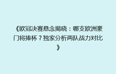 《欧冠决赛悬念揭晓：哪支欧洲豪门将捧杯？独家分析两队战力对比》