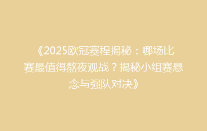 《2025欧冠赛程揭秘：哪场比赛最值得熬夜观战？揭秘小组赛悬念与强队对决》
