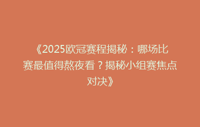 《2025欧冠赛程揭秘：哪场比赛最值得熬夜看？揭秘小组赛焦点对决》