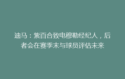 迪马：紫百合致电穆勒经纪人，后者会在赛季末与球员评估未来