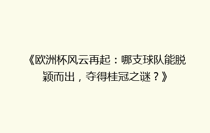 《欧洲杯风云再起：哪支球队能脱颖而出，夺得桂冠之谜？》