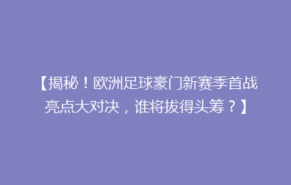 【揭秘！欧洲足球豪门新赛季首战亮点大对决，谁将拔得头筹？】