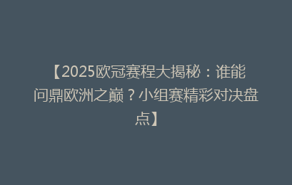【2025欧冠赛程大揭秘：谁能问鼎欧洲之巅？小组赛精彩对决盘点】