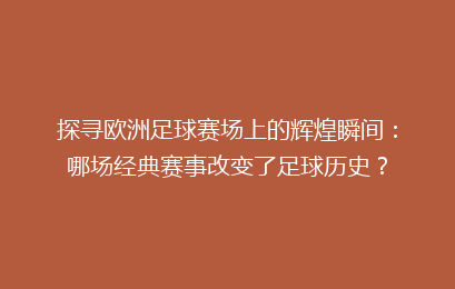 探寻欧洲足球赛场上的辉煌瞬间：哪场经典赛事改变了足球历史？