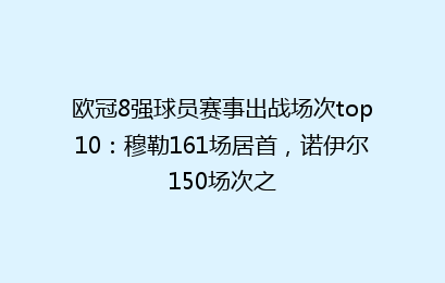 欧冠8强球员赛事出战场次top10:穆勒161场居首,诺伊尔150场次之