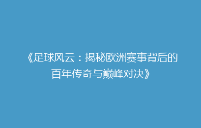 《足球风云：揭秘欧洲赛事背后的百年传奇与巅峰对决》