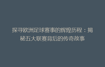 探寻欧洲足球赛事的辉煌历程：揭秘五大联赛背后的传奇故事