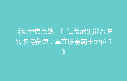 《德甲焦点战:拜仁慕尼黑能否逆转多特蒙德,重夺联赛霸主地位?》