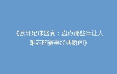 《欧洲足球盛宴：盘点那些年让人难忘的赛事经典瞬间》