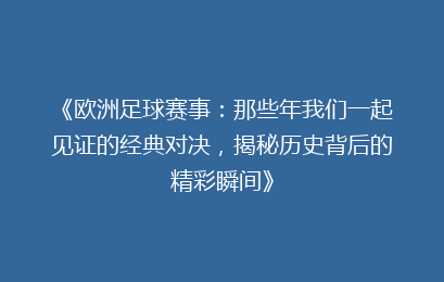 《欧洲足球赛事：那些年我们一起见证的经典对决，揭秘历史背后的精彩瞬间》