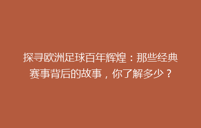 探寻欧洲足球百年辉煌：那些经典赛事背后的故事，你了解多少？