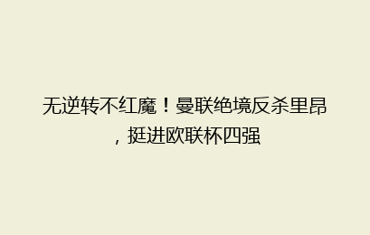 无逆转不红魔！曼联绝境反杀里昂，挺进欧联杯四强