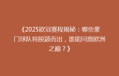 《2025欧冠赛程揭秘：哪些豪门球队将脱颖而出，谁能问鼎欧洲之巅？》