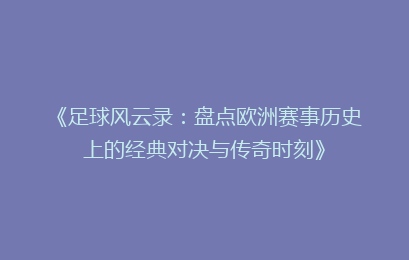 《足球风云录：盘点欧洲赛事历史上的经典对决与传奇时刻》