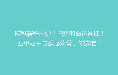 欧冠赛程出炉！巴萨的命运选择！西甲冠军与欧冠荣誉，你选谁？