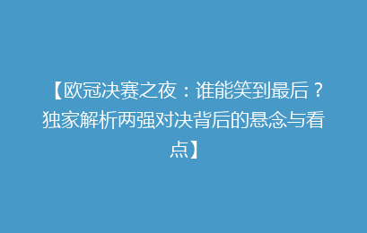 【欧冠决赛之夜：谁能笑到最后？独家解析两强对决背后的悬念与看点】